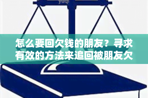 怎么要回欠钱的朋友？寻求有效的方法来追回被朋友欠债的钱款