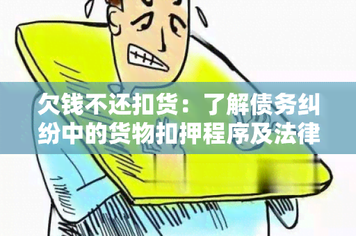 欠钱不还扣货：了解债务纠纷中的货物扣押程序及法律责任