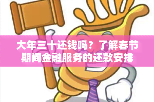 大年三十还钱吗？了解春节期间金融服务的还款安排