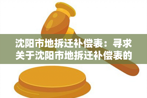 沈阳市地拆迁补偿表：寻求关于沈阳市地拆迁补偿表的详细信息