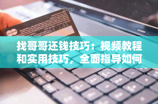 找哥哥还钱技巧：视频教程和实用技巧，全面指导如何找哥哥还钱。