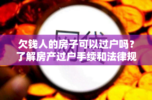 欠钱人的房子可以过户吗？了解房产过户手续和法律规定