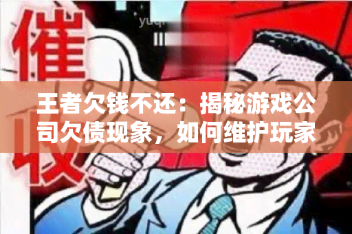 王者欠钱不还：揭秘游戏公司欠债现象，如何维护玩家权益？