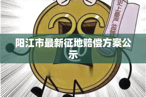 阳江市最新征地赔偿方案公示