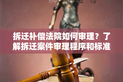 拆迁补偿法院如何审理？了解拆迁案件审理程序和标准