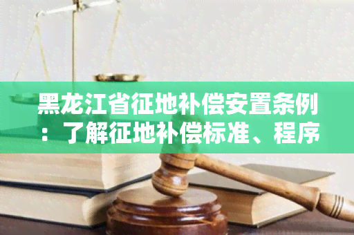 黑龙江省征地补偿安置条例：了解征地补偿标准、程序和农民权益保护