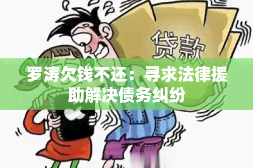 罗涛欠钱不还：寻求法律援助解决债务纠纷