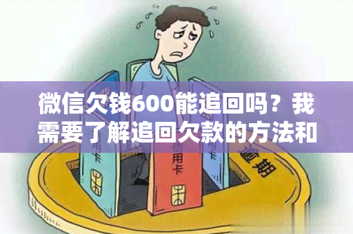 微信欠钱600能追回吗？我需要了解追回欠款的方法和流程