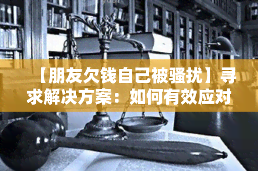 【朋友欠钱自己被】寻求解决方案：如何有效应对因朋友债务引发的问题？