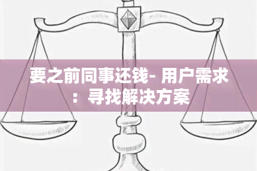 要之前同事还钱- 用户需求：寻找解决方案