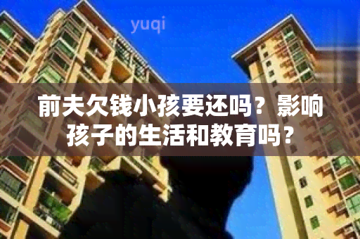 前夫欠钱小孩要还吗？影响孩子的生活和教育吗？