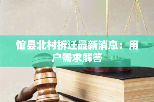 馆县北村拆迁最新消息：用户需求解答