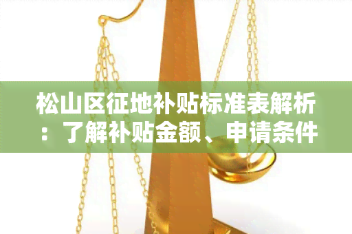 松山区征地补贴标准表解析：了解补贴金额、申请条件、补贴围等信息