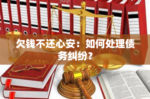 欠钱不还心安：如何处理债务纠纷？