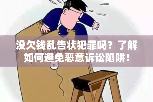 没欠钱乱告状犯罪吗？了解如何避免恶意诉讼陷阱！