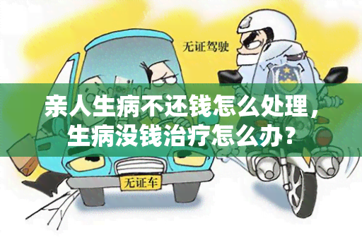 亲人生病不还钱怎么处理，生病没钱治疗怎么办？