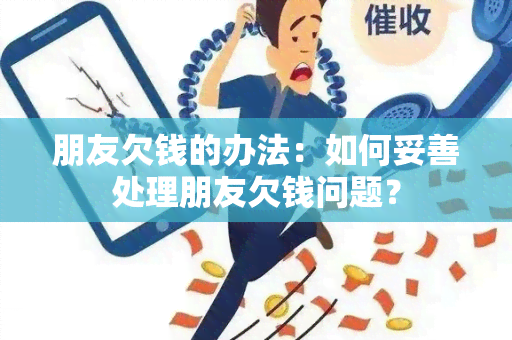 朋友欠钱的办法：如何妥善处理朋友欠钱问题？