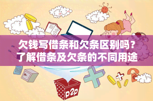 欠钱写借条和欠条区别吗？了解借条及欠条的不同用途和法律效力