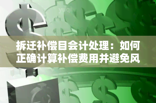 拆迁补偿目会计处理：如何正确计算补偿费用并避免风险？