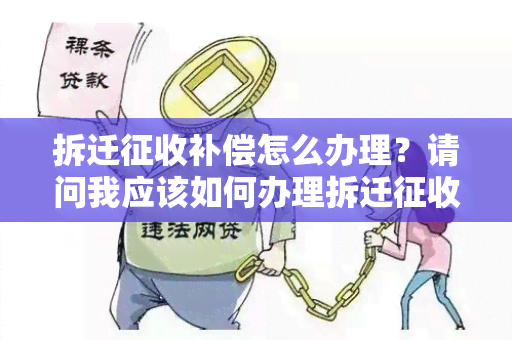 拆迁征收补偿怎么办理？请问我应该如何办理拆迁征收补偿？