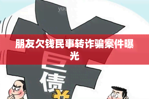 朋友欠钱民事转诈案件曝光