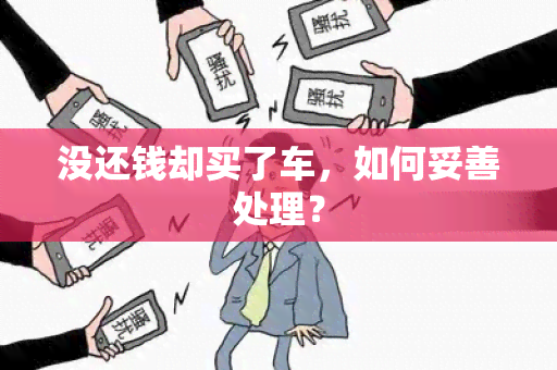 没还钱却买了车，如何妥善处理？