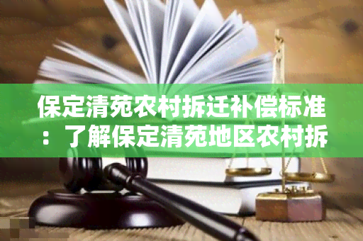 保定清苑农村拆迁补偿标准：了解保定清苑地区农村拆迁补偿政策及标准