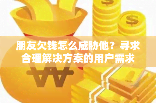 朋友欠钱怎么他？寻求合理解决方案的用户需求