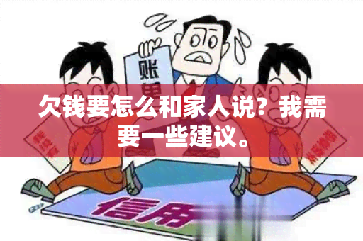 欠钱要怎么和家人说？我需要一些建议。