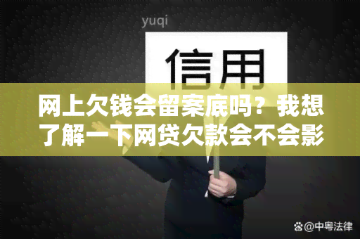 网上欠钱会留案底吗？我想了解一下网贷欠款会不会影响个人信用记录？