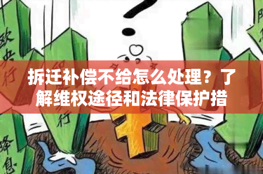 拆迁补偿不给怎么处理？了解 *** 途径和法律保护措