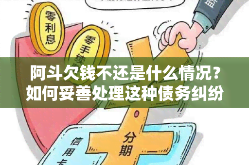 阿斗欠钱不还是什么情况？如何妥善处理这种债务纠纷？