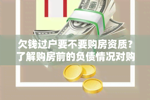 欠钱过户要不要购房资质？了解购房前的负债情况对购房资格的影响