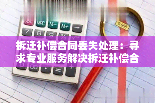 拆迁补偿合同丢失处理：寻求专业服务解决拆迁补偿合同丢失问题