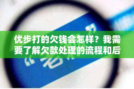 优步打的欠钱会怎样？我需要了解欠款处理的流程和后果。