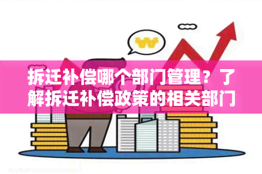 拆迁补偿哪个部门管理？了解拆迁补偿政策的相关部门及职责