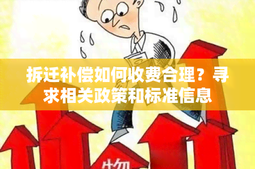 拆迁补偿如何收费合理？寻求相关政策和标准信息