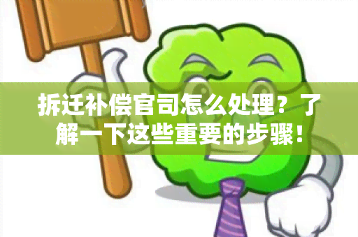 拆迁补偿官司怎么处理？了解一下这些重要的步骤！