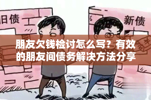 朋友欠钱检讨怎么写？有效的朋友间债务解决方法分享