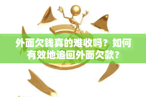 外面欠钱真的难收吗？如何有效地追回外面欠款？