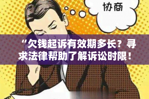 “欠钱起诉有效期多长？寻求法律帮助了解诉讼时限！”