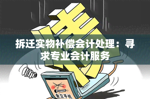 拆迁实物补偿会计处理：寻求专业会计服务