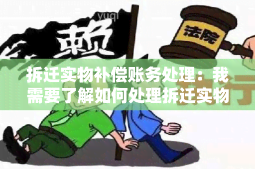 拆迁实物补偿账务处理：我需要了解如何处理拆迁实物补偿的相关账务问题