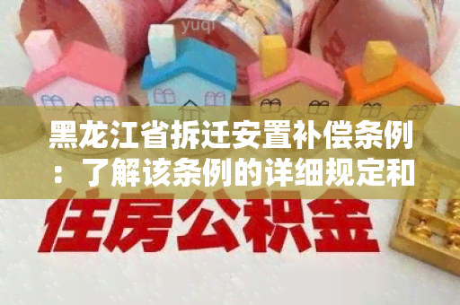 黑龙江省拆迁安置补偿条例：了解该条例的详细规定和政策