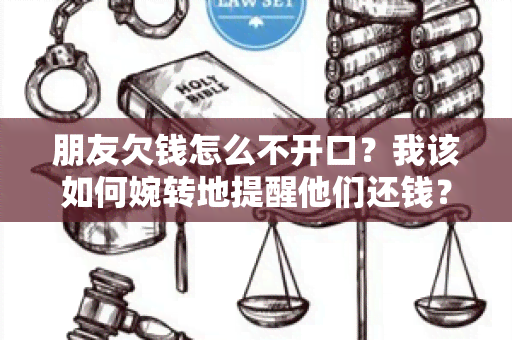 朋友欠钱怎么不开口？我该如何婉转地提醒他们还钱？