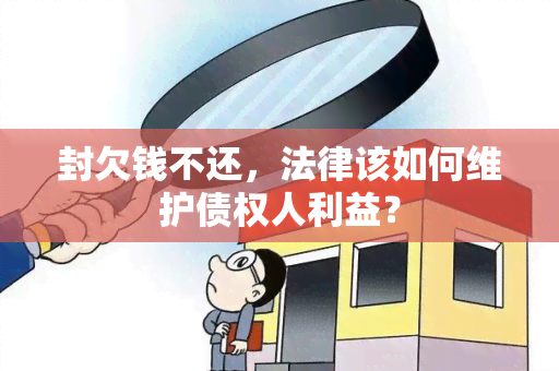 封欠钱不还，法律该如何维护债权人利益？