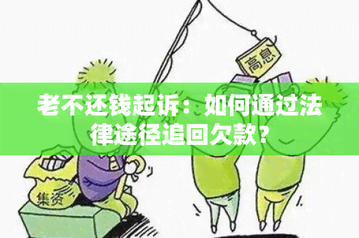 老不还钱起诉：如何通过法律途径追回欠款？