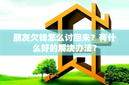 朋友欠钱怎么讨回来？有什么好的解决办法？