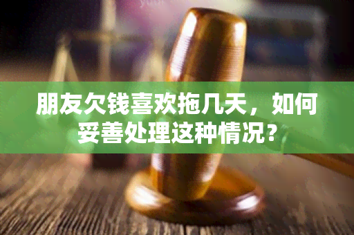 朋友欠钱喜欢拖几天，如何妥善处理这种情况？