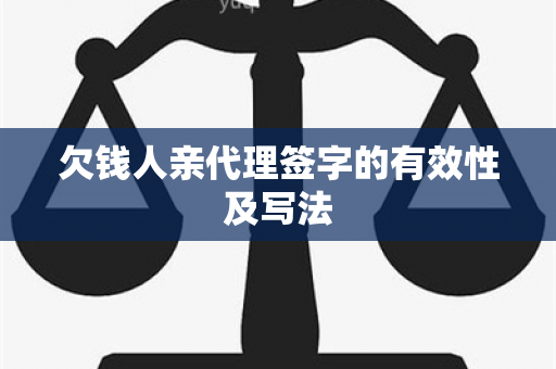 欠钱人亲代理签字的有效性及写法